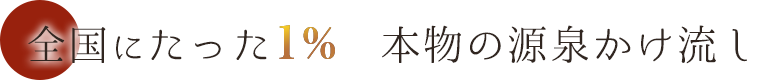 全国にたった1% 本物の源泉かけ流し